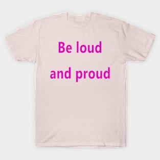 Be loud and proud. T-Shirt